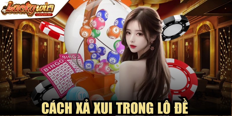 Cách Xả Xui Trong Lô Đề