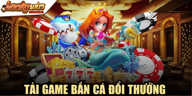 Tải Game Bắn Cá Đổi Thưởng